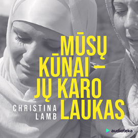 Audioknyga MŪSŲ KŪNAI – JŲ KARO LAUKAS  - autorius Christina Lamb   - skaito Kristina Švenčionytė
