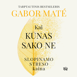 Audioknyga KAI KŪNAS SAKO NE. Slopinamo streso kaina  - autorius Gabor Maté   - skaito Jurga Kalvaitytė