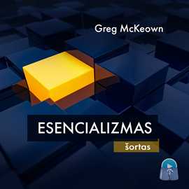 Audioknyga Esencializmas (šortas)  - autorius Greg McKeown   - skaito Aurimas Mikalauskas