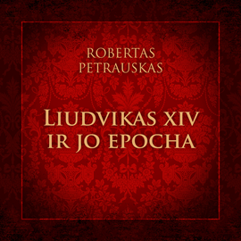 Audioknyga LIUDVIKAS XIV IR JO EPOCHA  - autorius Robertas Petrauskas   - skaito Robertas Petrauskas