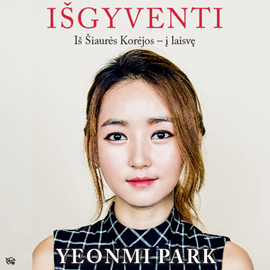 Audioknyga IŠGYVENTI. Iš Šiaurės Korėjos – į laisvę  - autorius Yeonmi Park   - skaito Justina Smieliauskaitė