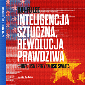 Audiobook Inteligencja sztuczna, rewolucja prawdziwa. Chiny, USA i przyszłość świata.  - autor Kai-Fu Lee   - czyta Maciej Wielobób