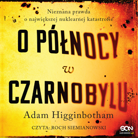 Audiobook O północy w Czarnobylu. Nieznana prawda o największej nuklearnej katastrofie  - autor Adam Higginbotham   - czyta Roch Siemianowski
