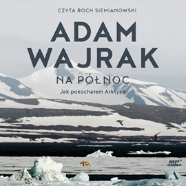 Audiobook Na północ. Jak pokochałem Arktykę  - autor Adam Wajrak   - czyta Roch Siemianowski