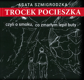 Audiobook Trocek Pocieszka, czyli o smoku, co zmarłym lepił buty  - autor Agata Szmigrodzka   - czyta Agata Szmigrodzka