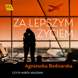 Audiobook Za lepszym życiem  - autor Agnieszka Bednarska   - czyta Marta Walesiak