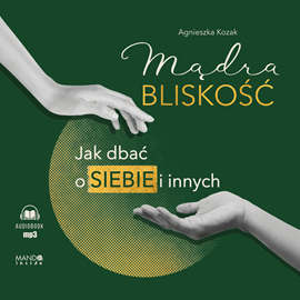Audiobook Mądra bliskość. Jak dbać o siebie i innych  - autor Agnieszka Kozak   - czyta Justyna Antoniak