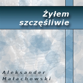 Audiobook Żyłem szczęśliwie  - autor Aleksander Małachowski   - czyta Henryk Machalica