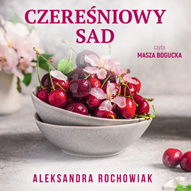 Audiobook Czereśniowy sad  - autor Aleksandra Rochowiak   - czyta Masza Bogucka