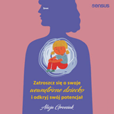 Audiobook Zatroszcz się o swoje wewnętrzne dziecko i odkryj swój potencjał  - autor Alicja Grzesiak   - czyta Anna Ryźlak