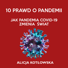 Audiobook 10 prawd o pandemii. Jak pandemia Covid-19 zmienia świat  - autor Alicja Kotłowska   - czyta Katarzyna Kukuła