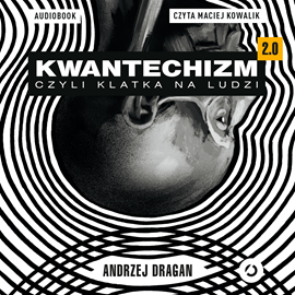 Audiobook Kwantechizm 2.0, czyli klatka na ludzi  - autor Andrzej Dragan   - czyta Maciej Kowalik