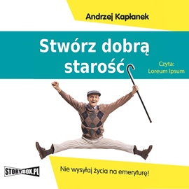 Audiobook Stwórz dobrą starość. Nie wysyłaj życia na emeryturę!  - autor Andrzej Kapłanek   - czyta Roch Siemianowski