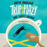 Audiobook Trup na plaży i inne sekrety rodzinne  - autor Aneta Jadowska   - czyta Paulina Holtz