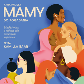 Audiobook Mamy do pogadania. Matki świata o miłości, sile i trudnych wyborach  - autor Anna Pamuła   - czyta Kamilla Baar