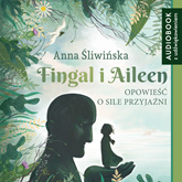 Audiobook Fingal i Aileen. Opowieść o sile przyjaźni  - autor Anna Śliwińska   - czyta Alicja Gierłowska