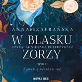 Audiobook W blasku zorzy - tom I - Zamek z płatków róż  - autor Anna Szafrańska   - czyta Agnieszka Postrzygacz