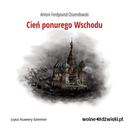 Audiobook Cień ponurego Wschodu  - autor Antoni Ferdynand Ossendowski   - czyta Ksawery Szlenkier
