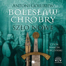 Audiobook Bolesław Chrobry. Szło nowe  - autor Antoni Gołubiew   - czyta Marcin Popczyński