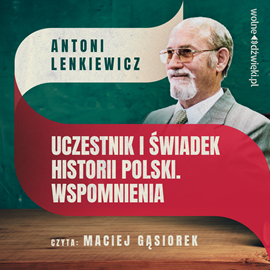 Audiobook Uczestnik i świadek historii Polski. Wspomnienia  - autor Antoni Lenkiewicz   - czyta Maciej Gąsiorek