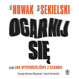 Audiobook Ogarnij się, czyli jak wychodziliśmy z szamba  - autor Artur Nowak;Marek Sekielski   - czyta zespół aktorów