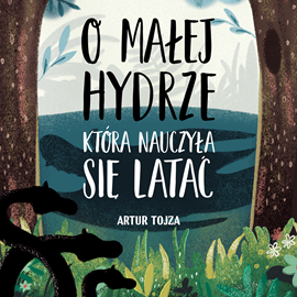 Audiobook O Małej Hydrze, która nauczyła się latać  - autor Artur Tojza   - czyta Iwona Milerska