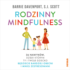 Audiobook Rodzinny mindfulness. 26 nawyków, dzięki którym Ty i Twoje dziecko będziecie bardziej obecni i mniej zestresowani  - autor Barrie Davenport;S.J. Scott   - czyta Anna Ryźlak