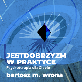 Audiobook Jestdobrzyzm w praktyce. Psychoterapia dla Ciebie  - autor Bartosz M. Wrona   - czyta Bartosz M. Wrona