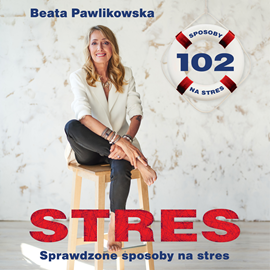 Audiobook STRES. 102 sprawdzone sposoby na stres  - autor Beata Pawlikowska   - czyta Beata Pawlikowska