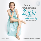 Audiobook Życie jest wolnością. Autobiografia  - autor Beata Pawlikowska   - czyta Beata Pawlikowska