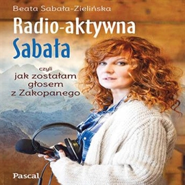 Audiobook Radio-aktywna Sabała, czyli jak zostałam głosem Zakopanego  - autor Beata Sabała Zielińska   - czyta Paulina Raczyło
