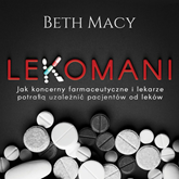 Audiobook Lekomani. Jak koncerny farmaceutyczne i lekarze potrafią uzależnić pacjentów od leków  - autor Beth Macy   - czyta Iwona Milerska