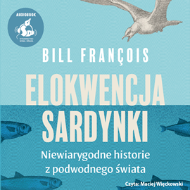 Audiobook Elokwencja sardynki. Niewiarygodne historie z podwodnego świata  - autor Bill François   - czyta Maciej Więckowski