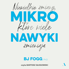 Audiobook Mikronawyki. Niewielkie zmiany, które wiele zmieniają  - autor BJ Fogg   - czyta Bartosz Głogowski