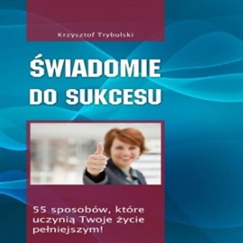 Audiobook Świadomie do sukcesu  - autor Krzysztof Trybulski   - czyta Tomasz Kućma