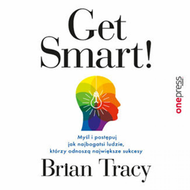 Audiobook Get Smart! Myśl i postępuj jak najbogatsi ludzie, którzy odnoszą największe sukcesy  - autor Brian Tracy   - czyta Maciej Więckowski