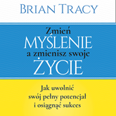 Audiobook Zmień myślenie a zmienisz swoje życie  - autor Brian Tracy   - czyta Tomasz Boruszczak
