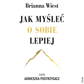 Audiobook Jak myśleć o sobie lepiej  - autor Brianna Wiest   - czyta Agnieszka Postrzygacz