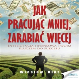 Audiobook Jak pracując mniej, zarabiać więcej  - autor Wiesław Kluz   - czyta Robert Grabka