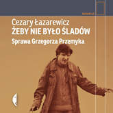 Audiobook Żeby nie było śladów. Sprawa Grzegorza Przemyka  - autor Cezary Łazarewicz   - czyta Maciej Kowalik
