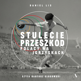 Audiobook Stulecie przeszkód. Polacy na igrzyskach  - autor Daniel Lis   - czyta Bartosz Głogowski