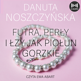 Audiobook Futra, perły i łzy jak piołun gorzkie  - autor Danuta Noszczyńska   - czyta Ewa Abart