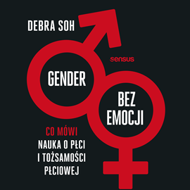 Audiobook Gender bez emocji. Co mówi nauka o płci i tożsamości płciowej  - autor Debra Soh   - czyta Agata Turkot