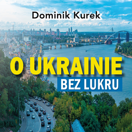 Audiobook O Ukrainie bez lukru  - autor Dominik Kurek   - czyta Maciej Marcinkowski