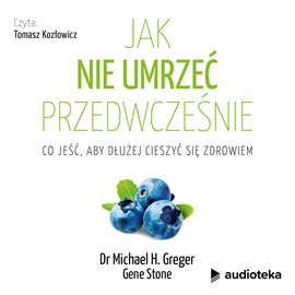 Audiobook Jak nie umrzeć przedwcześnie  - autor Dr Michael H. Greger;Gene Stone   - czyta Tomasz Kozłowicz