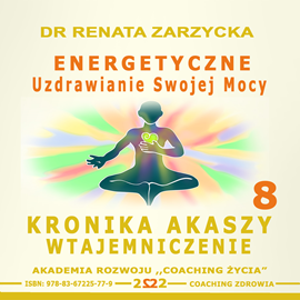 Audiobook Energetyczne Uzdrawianie Swojej Mocy. Kronika Akaszy Wtajemniczenie Cz. 8  - autor Dr Renata Zarzycka   - czyta Dr Renata Zarzycka