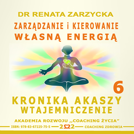 Audiobook Zarządzanie i Kierowanie Własną Energią Kronika Akaszy Wtajemniczenie. Cz. 6  - autor Dr Renata Zarzycka   - czyta Dr Renata Zarzycka
