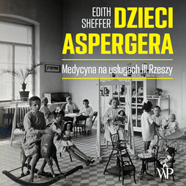 Audiobook Dzieci Aspergera. Medycyna na usługach III Rzeszy  - autor Edith Sheffer   - czyta Bartosz Głogowski