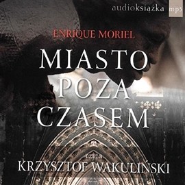 Audiobook Miasto poza czasem  - autor Enrique Moriel   - czyta Krzysztof Wakuliński