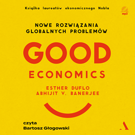 Audiobook Good Economics. Nowe rozwiązania globalnych problemów  - autor Esther Duflo;Abhijit V. Banerjee   - czyta Bartosz Głogowski